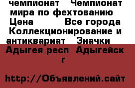 11.1) чемпионат : Чемпионат мира по фехтованию › Цена ­ 490 - Все города Коллекционирование и антиквариат » Значки   . Адыгея респ.,Адыгейск г.